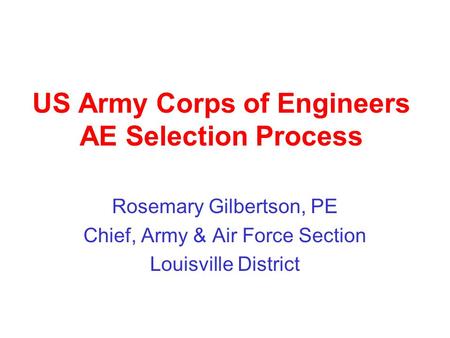 US Army Corps of Engineers AE Selection Process Rosemary Gilbertson, PE Chief, Army & Air Force Section Louisville District.