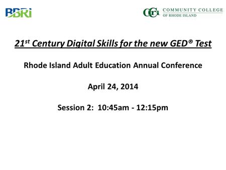 21 st Century Digital Skills for the new GED® Test Rhode Island Adult Education Annual Conference April 24, 2014 Session 2: 10:45am - 12:15pm.