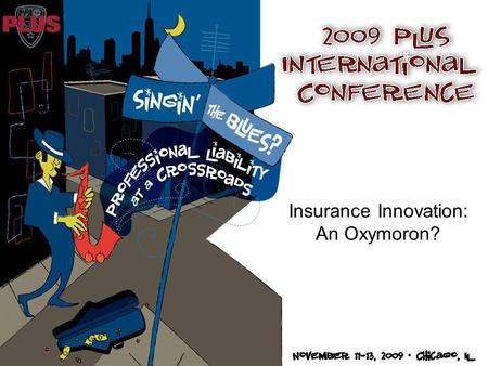Insurance Innovation: An Oxymoron?. Singin’ The PL Blues MODERATOR: Karen A. Morris, Vice President, Chief Innovation Officer, Product Development, Chartis.