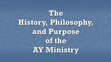 The History, Philosophy, and Purpose of the AY Ministry.