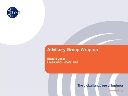Advisory Group Wrap-up Richard Jones GM Delivery Service, GS1.