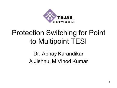 1 Dr. Abhay Karandikar A Jishnu, M Vinod Kumar Protection Switching for Point to Multipoint TESI.