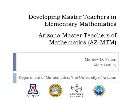 Developing Master Teachers in Elementary Mathematics Arizona Master Teachers of Mathematics (AZ-MTM) Department of Mathematics, The University of Arizona.