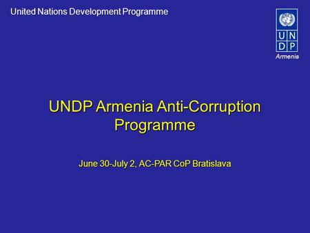 United Nations Development Programme Armenia UNDP Armenia Anti-Corruption Programme June 30-July 2, AC-PAR CoP Bratislava.