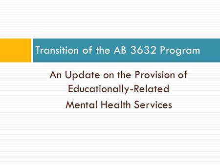 An Update on the Provision of Educationally-Related Mental Health Services Transition of the AB 3632 Program.