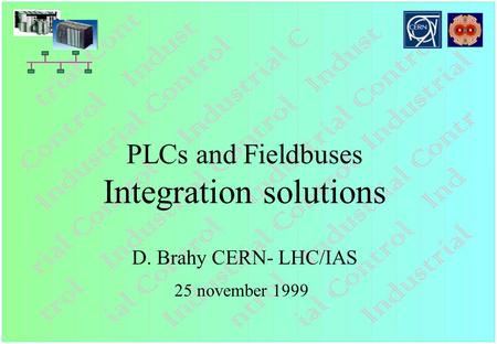 PLCs and Fieldbuses Integration solutions D. Brahy CERN- LHC/IAS 25 november 1999.