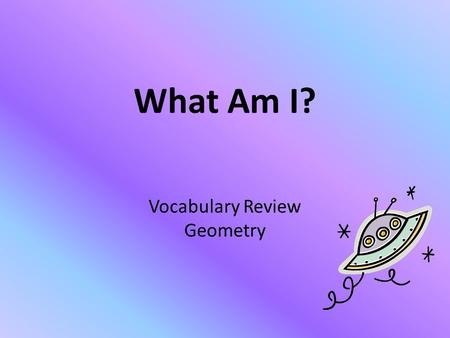 What Am I? Vocabulary Review Geometry. 1. I AM EXPRESSED IN SQUARE UNITS. A.VOLUME B.CIRCUMFERENCE C.AREA D.PERIMETER I KNOW THIS!