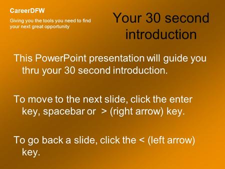 Your 30 second introduction This PowerPoint presentation will guide you thru your 30 second introduction. To move to the next slide, click the enter key,