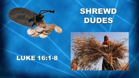 SHREWD DUDES LUKE 16:1-8. Jesus told this story to his disciples: “There was a certain rich man who had a manager handling his affairs. One day a report.
