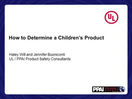 How to Determine a Children’s Product Haley Will and Jennifer Buoniconti UL / PPAI Product Safety Consultants.