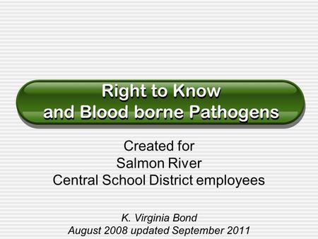 Created for Salmon River Central School District employees K. Virginia Bond August 2008 updated September 2011 Right to Know and Blood borne Pathogens.