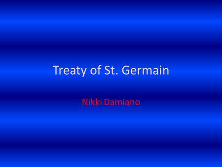 Treaty of St. Germain Nikki Damiano. The Countries Created by it…… With the breakup of Europe after the first world war many sovereign states were created.
