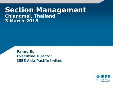 Section Management Chiangmai, Thailand 3 March 2013 Fanny Su Executive Director IEEE Asia Pacific imited.