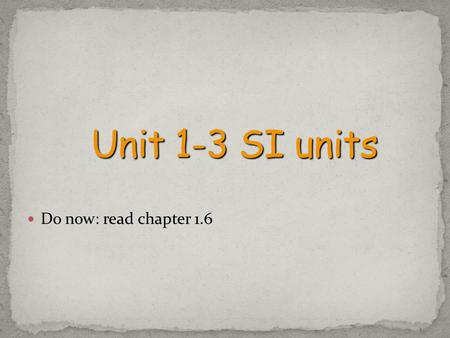 Unit 1-3 SI units Do now: read chapter 1.6.