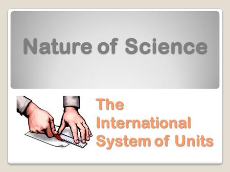 Nature of Science The International System of Units.