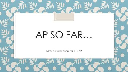 AP SO FAR… A Review over chapters 1  21*. Objective ◦ To Catch up on main ideas ◦ Address any hindrances ◦ Prepare for the AP exam and Final.