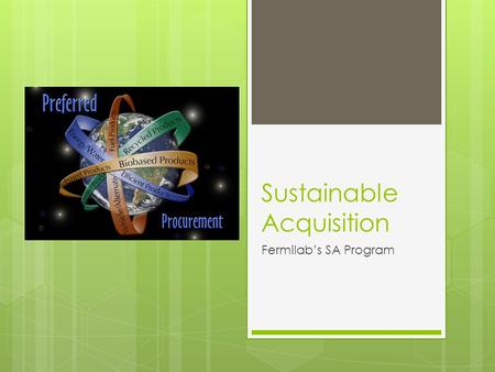 Sustainable Acquisition Fermilab’s SA Program. Outline  What is Sustainable Acquisition?  Requirements  Responsibilities  Types of SA products  Exceptions.