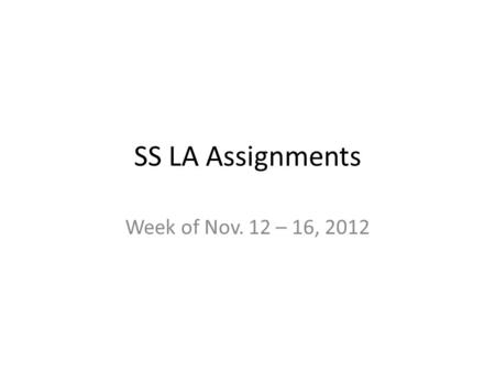 SS LA Assignments Week of Nov. 12 – 16, 2012. Tuesday, Nov. 13, 2012 Social Studies: Two sharpened pencils/ two pens (black or dark blue ink) Have all.