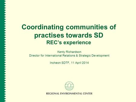 Coordinating communities of practises towards SD REC’s experience Kenty Richardson Director for International Relations & Strategic Development Incheon.