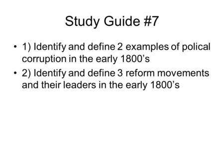 Study Guide #7 1) Identify and define 2 examples of polical corruption in the early 1800’s 2) Identify and define 3 reform movements and their leaders.