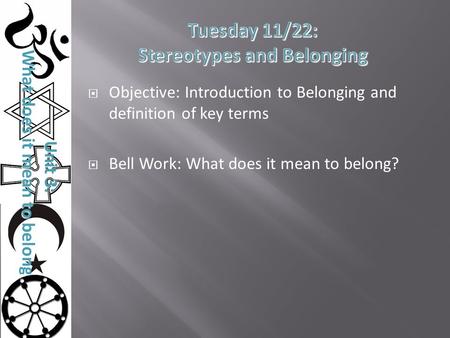 Unit 3: What does it mean to belong?  Objective: Introduction to Belonging and definition of key terms  Bell Work: What does it mean to belong?
