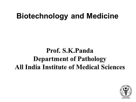 Biotechnology and Medicine Prof. S.K.Panda Department of Pathology All India Institute of Medical Sciences.