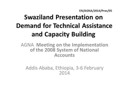 EN/AGNA/2014/Pres/05 Swaziland Presentation on Demand for Technical Assistance and Capacity Building AGNA Meeting on the Implementation of the 2008 System.