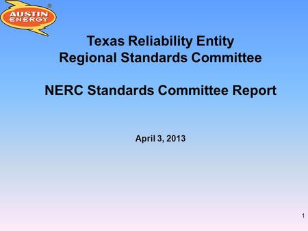 1 Texas Reliability Entity Regional Standards Committee NERC Standards Committee Report April 3, 2013.