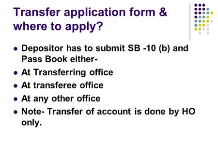 Transfer application form & where to apply? Depositor has to submit SB -10 (b) and Pass Book either- At Transferring office At transferee office At any.