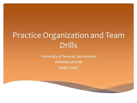 Practice Organization and Team Drills University of Texas at San Antonio Amanda Lehotak Head Coach.