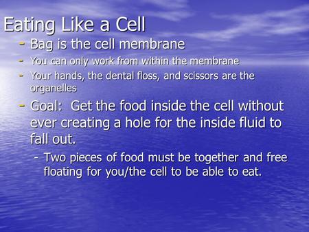 Eating Like a Cell - Bag is the cell membrane - You can only work from within the membrane - Your hands, the dental floss, and scissors are the organelles.