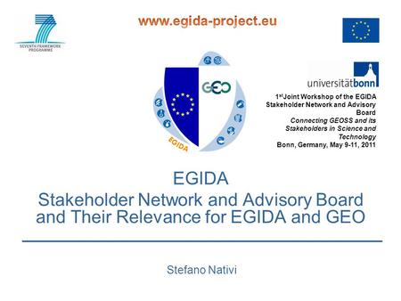 EGIDA Stakeholder Network and Advisory Board and Their Relevance for EGIDA and GEO Stefano Nativi 1 st Joint Workshop of the EGIDA Stakeholder Network.