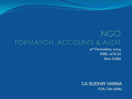 21 st December, 2009 NIRC of ICAI New Delhi CA SUDHIR VARMA FCA; CIA (USA)