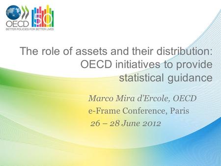 The role of assets and their distribution: OECD initiatives to provide statistical guidance Marco Mira d’Ercole, OECD e-Frame Conference, Paris 26 – 28.