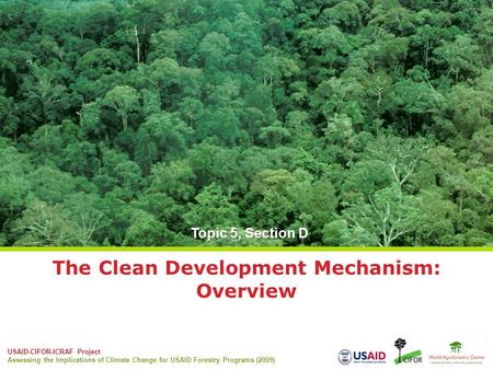 USAID-CIFOR-ICRAF Project Assessing the Implications of Climate Change for USAID Forestry Programs (2009) The Clean Development Mechanism: Overview Topic.