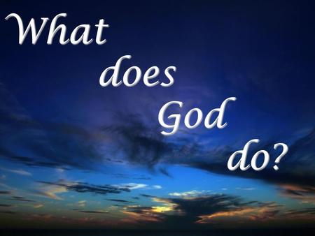 What does God do?. Creator and Sustainer  Gen. 1:1 God created heaven, earth  Gen. 1:26-28 God created humanity  Col. 1:15-17 by, through, for Jesus.
