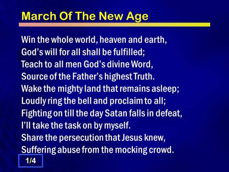 March Of The New Age Win the whole world, heaven and earth, God’s will for all shall be fulfilled; Teach to all men God’s divine Word, Source of the Father’s.