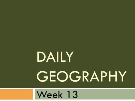 Daily Geography Week 13.