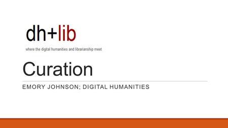 Curation EMORY JOHNSON; DIGITAL HUMANITIES. Review of dh+lib Dh+lib was inspired by a desire to create a community for people to discuss the future of.