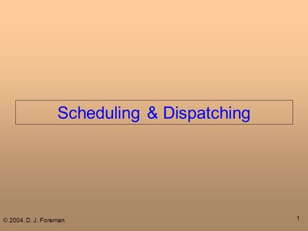 © 2004, D. J. Foreman 1 Scheduling & Dispatching.