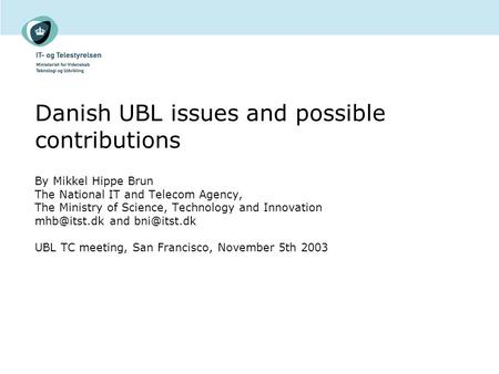 Danish UBL issues and possible contributions By Mikkel Hippe Brun The National IT and Telecom Agency, The Ministry of Science, Technology and Innovation.