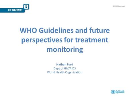 WHO Guidelines and future perspectives for treatment monitoring Nathan Ford Dept of HIV/AIDS World Health Organization.