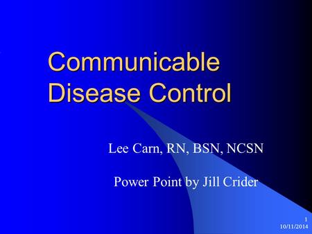 10/11/2014 1 Communicable Disease Control Lee Carn, RN, BSN, NCSN Power Point by Jill Crider.