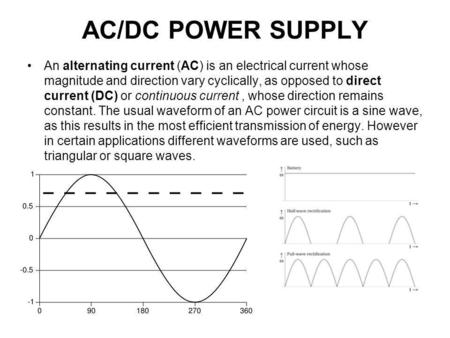 AC/DC POWER SUPPLY An alternating current (AC) is an electrical current whose magnitude and direction vary cyclically, as opposed to direct current (DC)