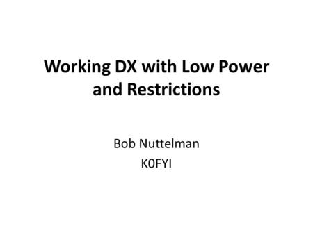 Working DX with Low Power and Restrictions Bob Nuttelman K0FYI.