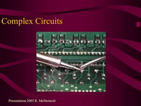 Complex Circuits Presentation 2003 R. McDermott. Complex DC Circuits A power supply with an internal resistance (lowers terminal voltage): Adds an additional.
