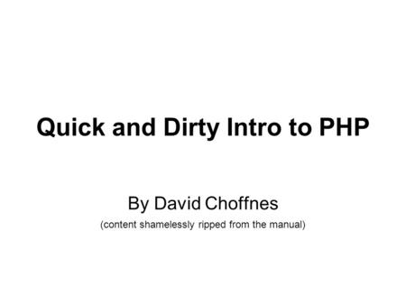 Quick and Dirty Intro to PHP By David Choffnes (content shamelessly ripped from the manual)