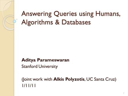 Answering Queries using Humans, Algorithms & Databases Aditya Parameswaran Stanford University (Joint work with Alkis Polyzotis, UC Santa Cruz) 1/11/11.