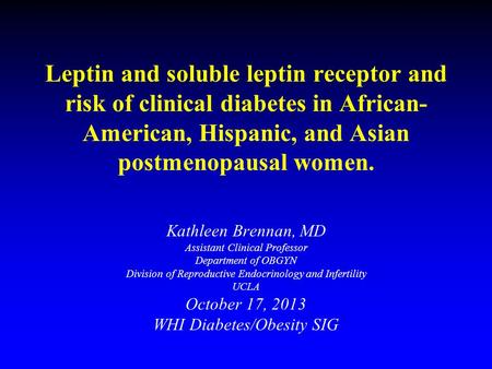 Leptin and soluble leptin receptor and risk of clinical diabetes in African- American, Hispanic, and Asian postmenopausal women. Kathleen Brennan, MD Assistant.