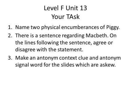 Level F Unit 13 Your TAsk 1.Name two physical encumberances of Piggy. 2.There is a sentence regarding Macbeth. On the lines following the sentence, agree.